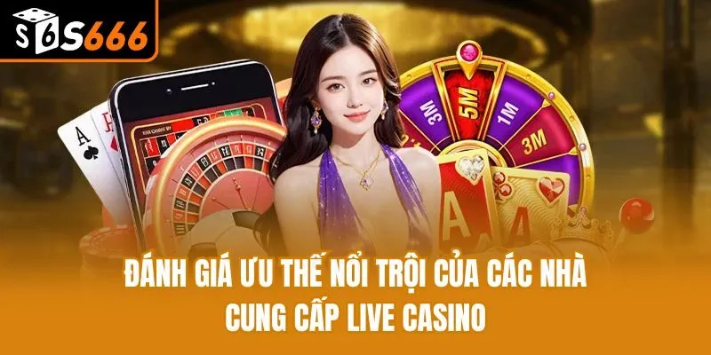 Các Nhà Cung Cấp Live Casino Uy Tín Hàng Đầu Hiện Nay Đánh giá ưu thế nổi trội của các nhà cung cấp live casino